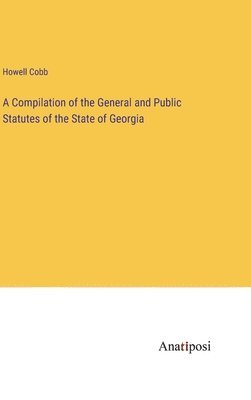 A Compilation of the General and Public Statutes of the State of Georgia 1