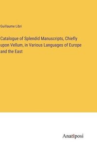 bokomslag Catalogue of Splendid Manuscripts, Chiefly upon Vellum, in Various Languages of Europe and the East
