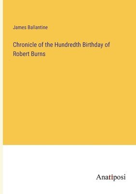 Chronicle of the Hundredth Birthday of Robert Burns 1