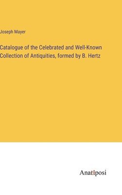 Joseph Mayer - Catalogue of the Celebrated and Well-Known Collection of Antiquities, formed by B. Hertz, Inbunden