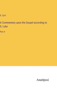 bokomslag A Commentary upon the Gospel according to S. Luke