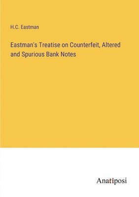 bokomslag Eastman's Treatise on Counterfeit, Altered and Spurious Bank Notes