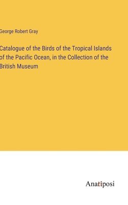 Catalogue of the Birds of the Tropical Islands of the Pacific Ocean, in the Collection of the British Museum