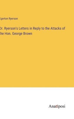 bokomslag Dr. Ryerson's Letters in Reply to the Attacks of the Hon. George Brown