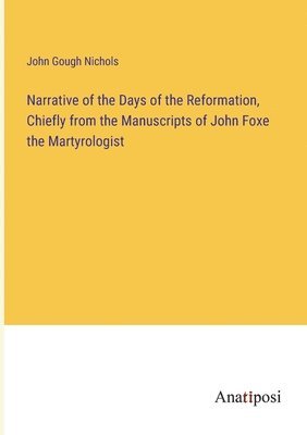 bokomslag Narrative of the Days of the Reformation, Chiefly from the Manuscripts of John Foxe the Martyrologist