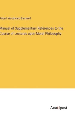 Manual of Supplementary References to the Course of Lectures upon Moral Philosophy 1