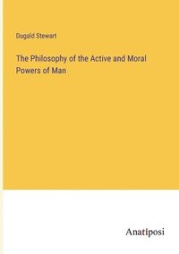 bokomslag The Philosophy of the Active and Moral Powers of Man