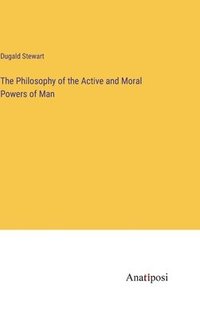 bokomslag The Philosophy of the Active and Moral Powers of Man