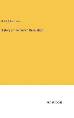 M Adolphe Thiers, M. Adolphe Thiers - History of the French Revolution, Inbunden