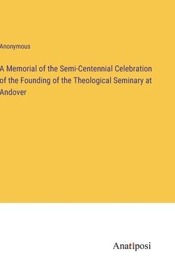 Anonymous - Memorial of the Semi-Centennial Celebration of the Founding of the Theological Seminary at Andover, Inbunden