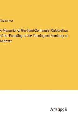 A Memorial of the Semi-Centennial Celebration of the Founding of the Theological Seminary at Andover 1