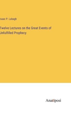 bokomslag Twelve Lectures on the Great Events of Unfulfilled Prophecy