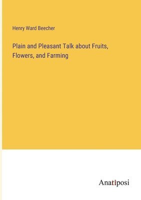 Plain and Pleasant Talk about Fruits, Flowers, and Farming 1