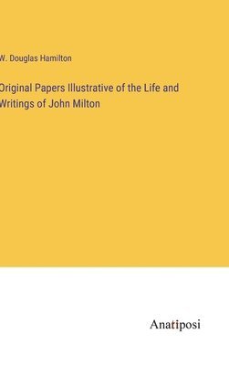 Original Papers Illustrative of the Life and Writings of John Milton 1