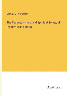 bokomslag Psalms, Hymns, and Spiritual Songs, of the Rev. Isaac Watts