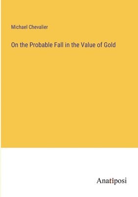Michael Chevalier - On the Probable Fall in the Value of Gold, Häftad