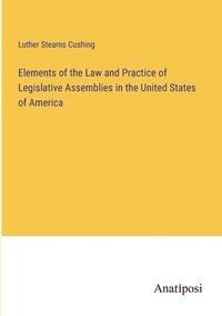 bokomslag Elements of the Law and Practice of Legislative Assemblies in the United States of America