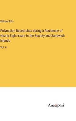 Polynesian Researches during a Residence of Nearly Eight Years in the Society and Sandwich Islands