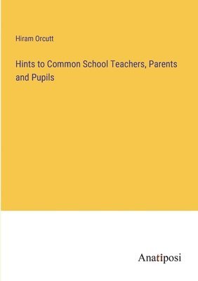 Hints to Common School Teachers, Parents and Pupils