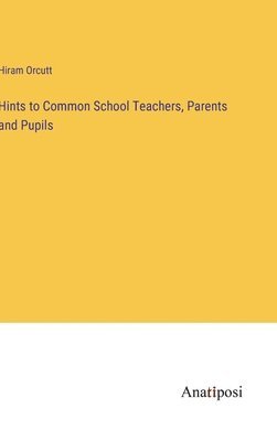 Hints to Common School Teachers, Parents and Pupils 1