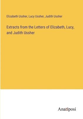 bokomslag Extracts from the Letters of Elizabeth, Lucy, and Judith Ussher