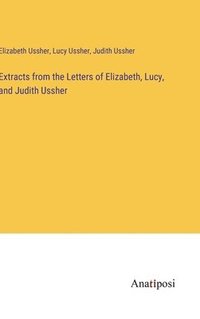 bokomslag Extracts from the Letters of Elizabeth, Lucy, and Judith Ussher