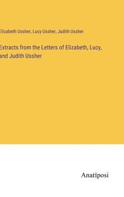 Extracts from the Letters of Elizabeth, Lucy, and Judith Ussher 1