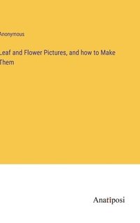 bokomslag Leaf and Flower Pictures, and how to Make Them