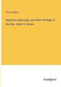 bokomslag Speeches, Messages, and Other Writings of the Hon. Albert G. Brown