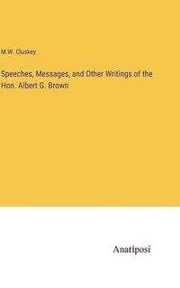 bokomslag Speeches, Messages, and Other Writings of the Hon. Albert G. Brown