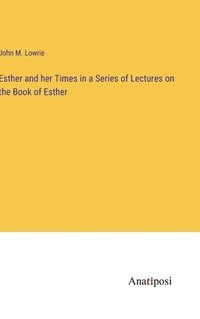 bokomslag Esther and her Times in a Series of Lectures on the Book of Esther