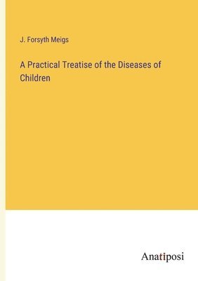 A Practical Treatise of the Diseases of Children 1