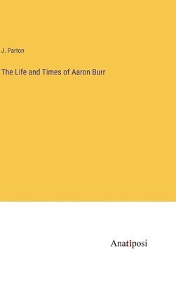 J Parton, J. Parton - Life and Times of Aaron Burr, Inbunden