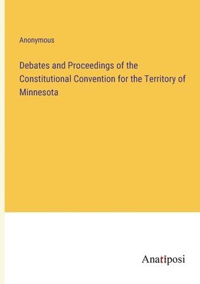 bokomslag Debates and Proceedings of the Constitutional Convention for the Territory of Minnesota