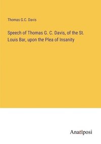 bokomslag Speech of Thomas G. C. Davis, of the St. Louis Bar, upon the Plea of Insanity