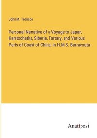 bokomslag Personal Narrative of a Voyage to Japan, Kamtschatka, Siberia, Tartary, and Various Parts of Coast of China; in H.M.S. Barracouta