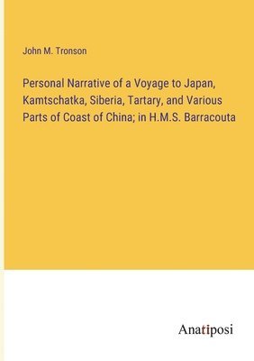 Personal Narrative of a Voyage to Japan, Kamtschatka, Siberia, Tartary, and Various Parts of Coast of China; in H.M.S. Barracouta 1