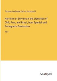 bokomslag Narrative of Services in the Liberation of Chili, Peru, and Brazil, from Spanish and Portuguese Domination