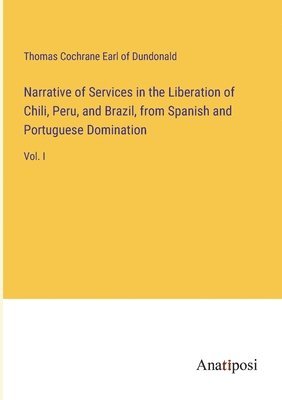 bokomslag Narrative of Services in the Liberation of Chili, Peru, and Brazil, from Spanish and Portuguese Domination