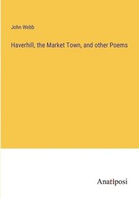 bokomslag Haverhill, the Market Town, and other Poems