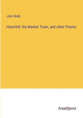 bokomslag Haverhill, the Market Town, and other Poems