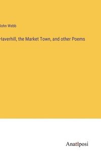 bokomslag Haverhill, the Market Town, and other Poems