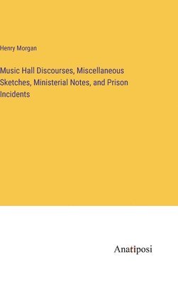 bokomslag Music Hall Discourses, Miscellaneous Sketches, Ministerial Notes, and Prison Incidents