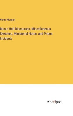 bokomslag Music Hall Discourses, Miscellaneous Sketches, Ministerial Notes, and Prison Incidents