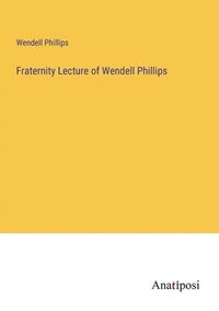 bokomslag Fraternity Lecture of Wendell Phillips