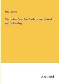 bokomslag Ladies Complete Guide to Needle-Work and Embroidery