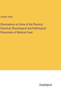 bokomslag Obversations on Some of the Physical, Chemical, Physiological and Pathological Phenomena of Malarial Fever