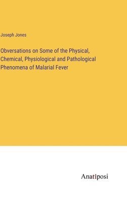 bokomslag Obversations on Some of the Physical, Chemical, Physiological and Pathological Phenomena of Malarial Fever