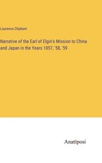 bokomslag Narrative of the Earl of Elgin's Mission to China and Japan in the Years 1857, '58, '59