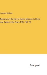 bokomslag Narrative of the Earl of Elgin's Mission to China and Japan in the Years 1857, '58, '59